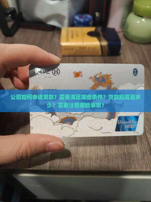 公司如何申请贷款？需要满足哪些条件？贷款额度是多少？需要注意哪些事项？