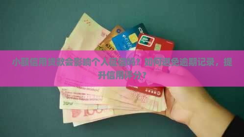 小额信用贷款会影响个人征信吗？如何避免逾期记录，提升信用评分？