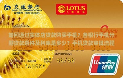 如何通过实体店贷款购买手机？各银行手机分期贷款条件及利率是多少？手机贷款审批流程是怎样的？