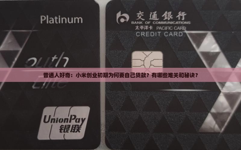 普通人好奇：小米创业初期为何要自己贷款？有哪些难关和秘诀？