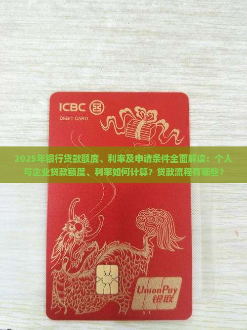 2025年银行贷款额度、利率及申请条件全面解读：个人与企业贷款额度、利率如何计算？贷款流程有哪些？