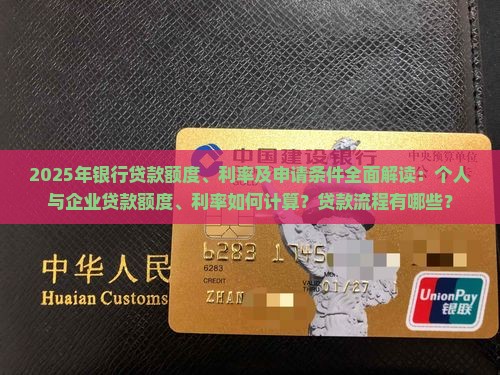2025年银行贷款额度、利率及申请条件全面解读：个人与企业贷款额度、利率如何计算？贷款流程有哪些？
