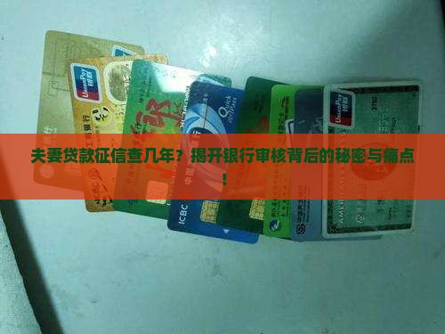 夫妻贷款征信查几年？揭开银行审核背后的秘密与痛点！