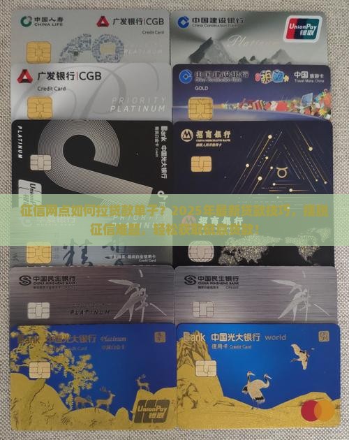 征信网点如何拉贷款单子？2025年最新贷款技巧，摆脱征信难题，轻松获取低息贷款！