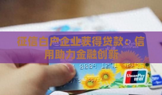 征信白户企业获得贷款：信用助力金融创新