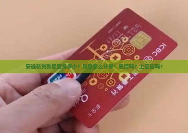 安逸花贷款额度是多少？利息怎么计算？靠谱吗？上征信吗？