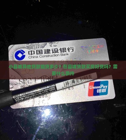 小县城异地贷款能贷多少？在县城贷款买房好贷吗？需要什么条件