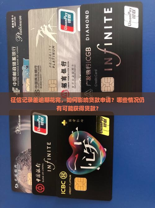征信记录差逾期花完，如何影响贷款申请？哪些情况仍有可能获得贷款？