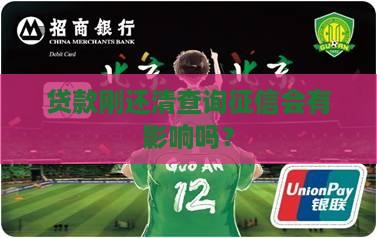 贷款刚还清查询征信会有影响吗？