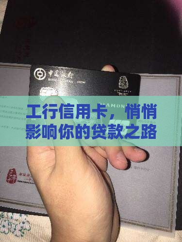 工行信用卡，悄悄影响你的贷款之路吗？