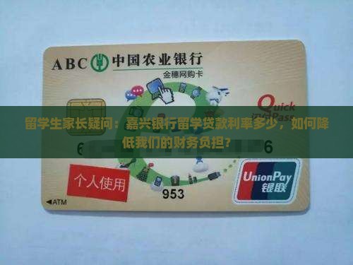 留学生家长疑问：嘉兴银行留学贷款利率多少，如何降低我们的财务负担？