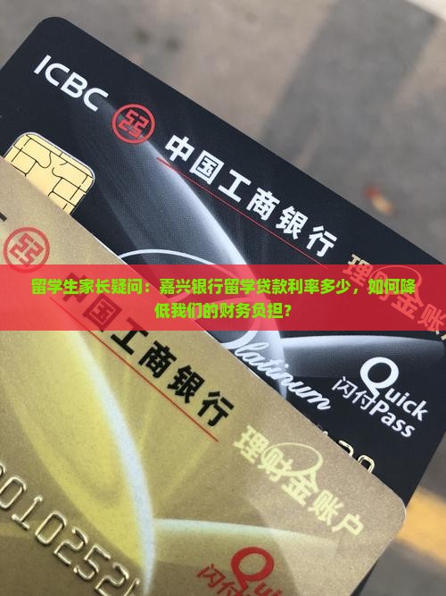留学生家长疑问：嘉兴银行留学贷款利率多少，如何降低我们的财务负担？