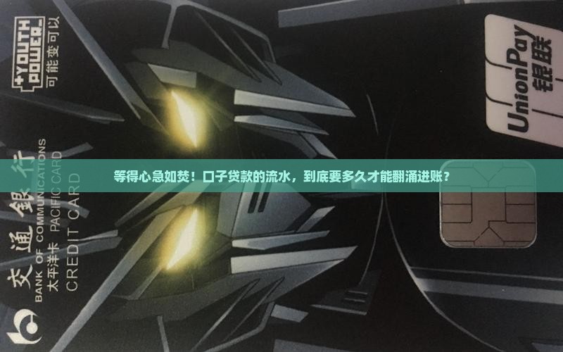 等得心急如焚！口子贷款的流水，到底要多久才能翻涌进账？