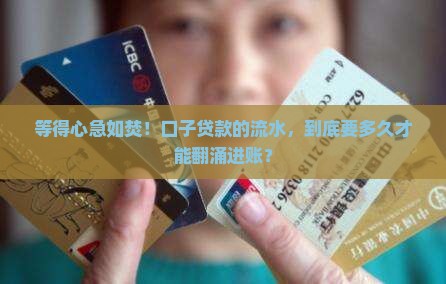 等得心急如焚！口子贷款的流水，到底要多久才能翻涌进账？