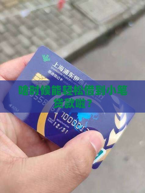 啥时候能轻松借到小笔贷款啦？
