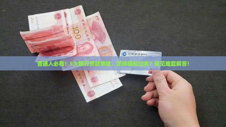 普通人必看！5大银行贷款审批，怎样轻松过关？常见难题解答！