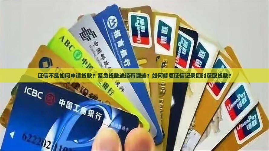 征信不良如何申请贷款？紧急贷款途径有哪些？如何修复征信记录同时获取贷款？