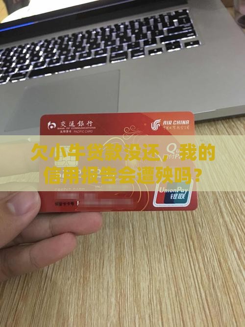 欠小牛贷款没还，我的信用报告会遭殃吗？