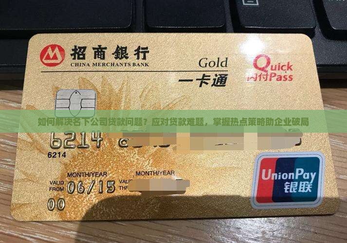 如何解决名下公司贷款问题？应对贷款难题，掌握热点策略助企业破局