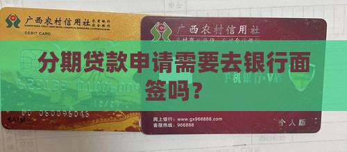分期贷款申请需要去银行面签吗？