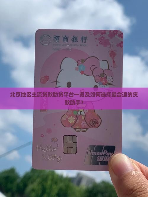 北京地区主流贷款助贷平台一览及如何选择最合适的贷款助手？