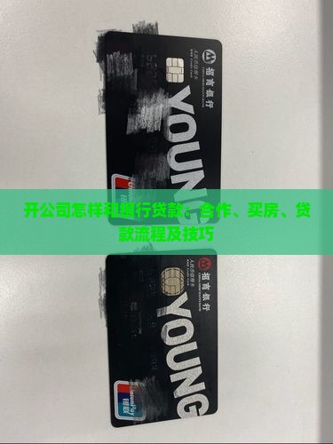 开公司怎样和银行贷款：合作、买房、贷款流程及技巧