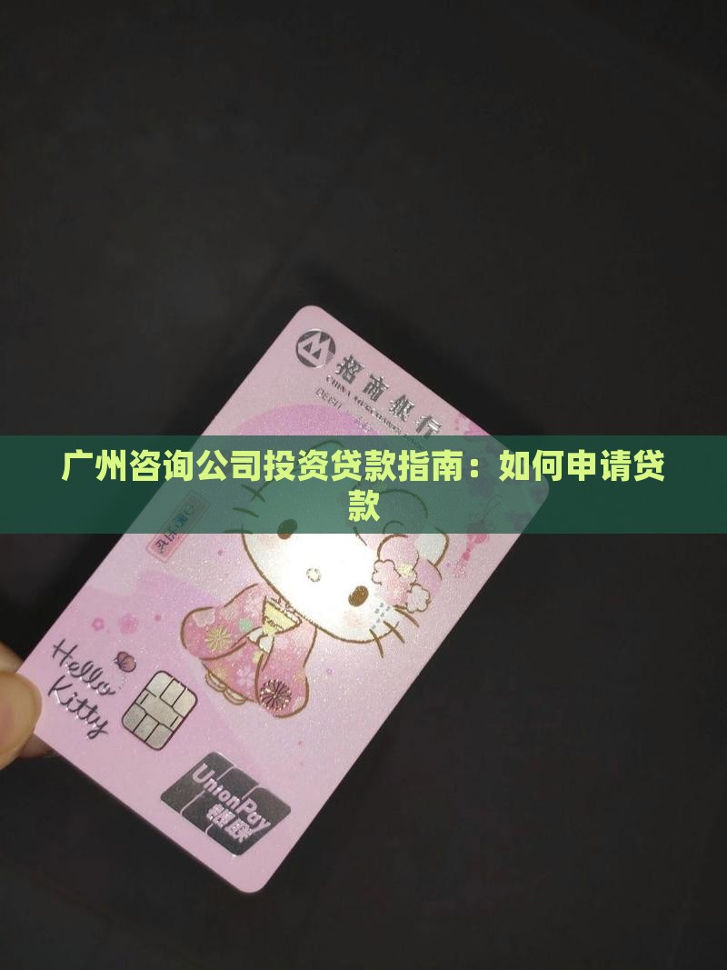 广州咨询公司投资贷款指南：如何申请贷款