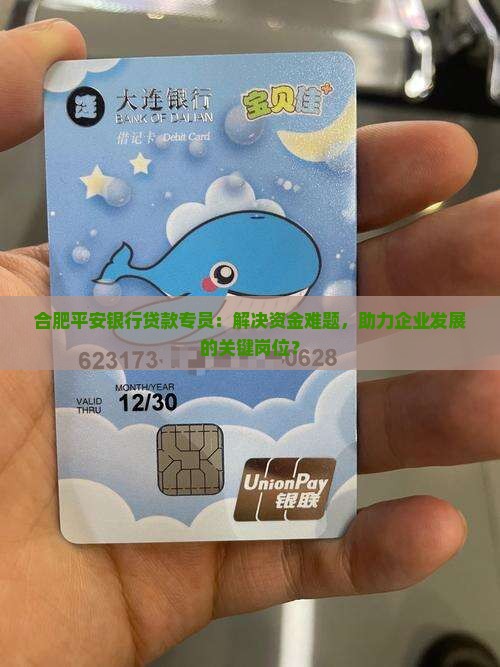 合肥平安银行贷款专员：解决资金难题，助力企业发展的关键岗位？