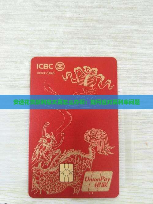 安逸花贷款利息太高怎么办啊：如何应对高利率问题