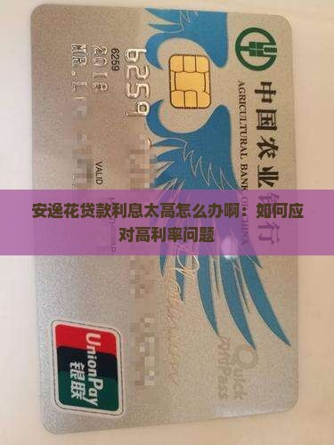 安逸花贷款利息太高怎么办啊：如何应对高利率问题