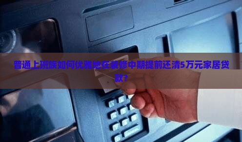 普通上班族如何优雅地在装修中期提前还清5万元家居贷款？