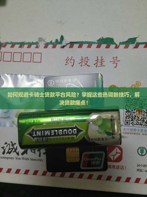 如何规避卡骑士贷款平台风险？掌握这些热词新技巧，解决贷款痛点！