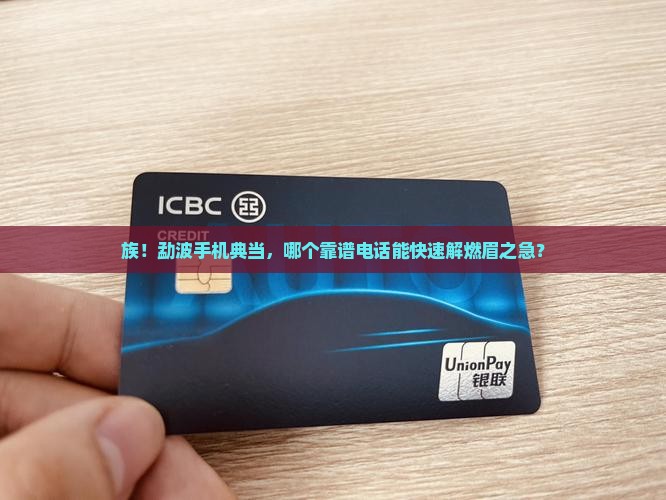 族！勐波手机典当，哪个靠谱电话能快速解燃眉之急？
