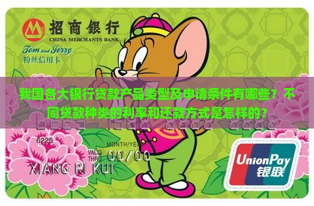我国各大银行贷款产品类型及申请条件有哪些？不同贷款种类的利率和还款方式是怎样的？