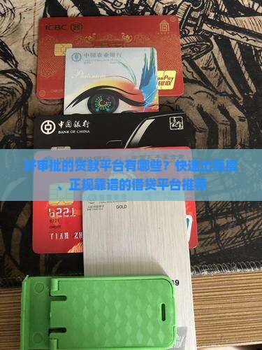 好审批的贷款平台有哪些？快速出额度、正规靠谱的借贷平台推荐