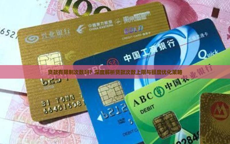 贷款有限制次数吗？深度解析贷款次数上限与额度优化策略