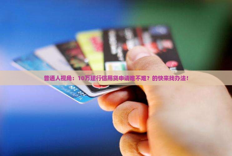 普通人视角：10万建行信用贷申请难不难？的快来找办法！
