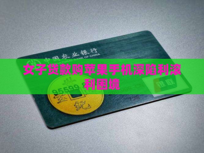女子贷款购苹果手机深陷利滚利困境