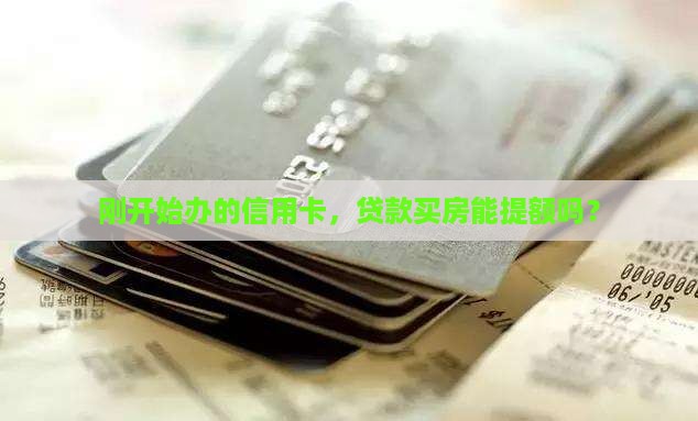 刚开始办的信用卡，贷款买房能提额吗？