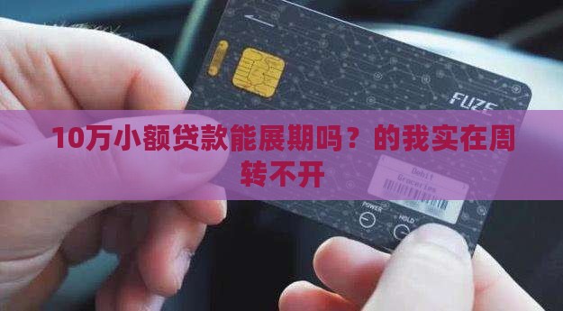 10万小额贷款能展期吗？的我实在周转不开