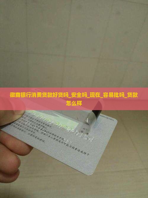 徽商银行消费贷款好贷吗_安全吗_现在_容易批吗_贷款怎么样