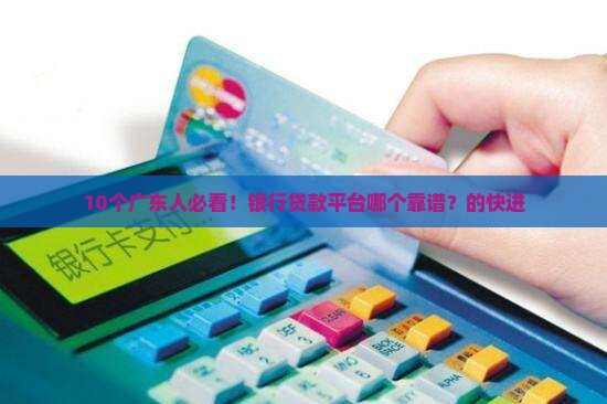 10个广东人必看！银行贷款平台哪个靠谱？的快进