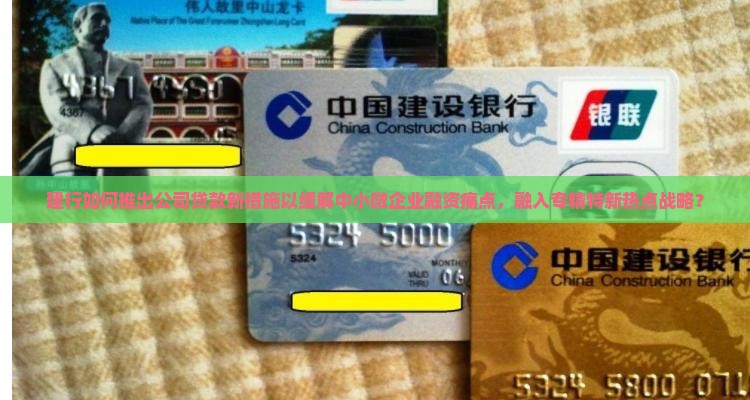建行如何推出公司贷款新措施以缓解中小微企业融资痛点，融入专精特新热点战略？