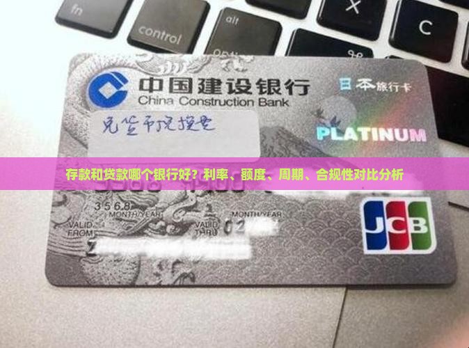 存款和贷款哪个银行好？利率、额度、周期、合规性对比分析