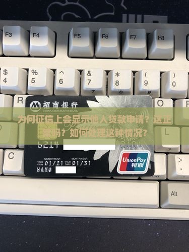 为何征信上会显示他人贷款申请？这正常吗？如何处理这种情况？