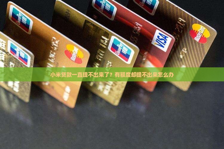 小米贷款一直提不出来了？有额度却提不出来怎么办
