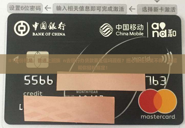 #1身份视角：普通上班族  n去银行办贷款要征信吗现在？担心被拒哭笑不得，这招帮你轻松搞定！