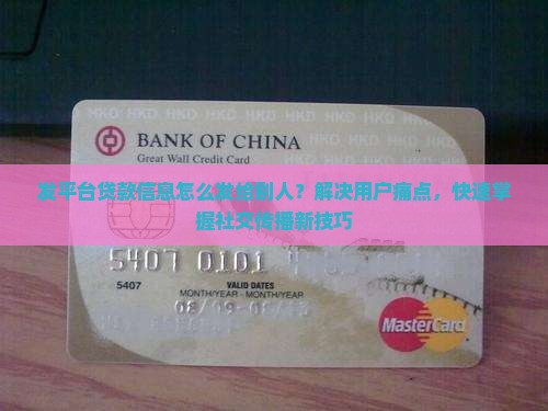发平台贷款信息怎么发给别人？解决用户痛点，快速掌握社交传播新技巧