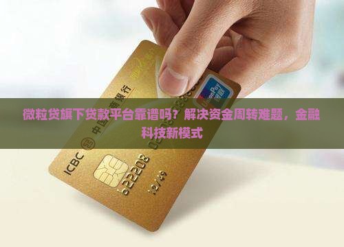 微粒贷旗下贷款平台靠谱吗？解决资金周转难题，金融科技新模式
