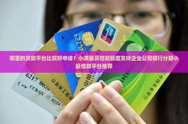 哪里的贷款平台比较好申请？小满最高借款额度支持企业公司银行分期小额借款平台推荐